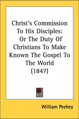 Christ&#39;s Commission To His Disciples: Or The Duty Of Christians To Make Known The Gospel To The World (1847)