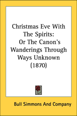 Christmas Eve With The Spirits: Or The Canon&#39;s Wanderings Through Ways Unknown (1870)