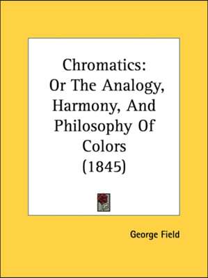 Chromatics: Or The Analogy, Harmony, And Philosophy Of Colors (1845)