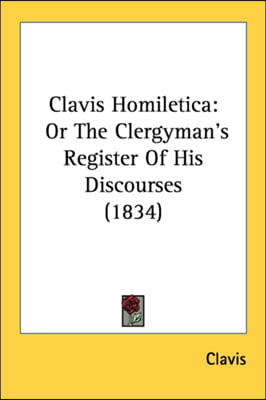 Clavis Homiletica: Or The Clergyman&#39;s Register Of His Discourses (1834)