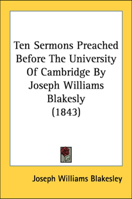 Ten Sermons Preached Before the University of Cambridge by Joseph Williams Blakesly (1843)