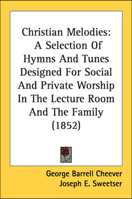 Christian Melodies: A Selection Of Hymns And Tunes Designed For Social And Private Worship In The Lecture Room And The Family (1852)