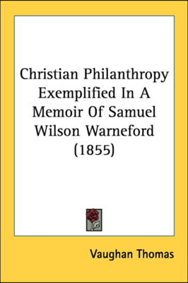 Christian Philanthropy Exemplified In A Memoir Of Samuel Wilson Warneford (1855)