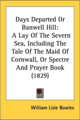 Days Departed Or Banwell Hill: A Lay Of The Severn Sea, Including The Tale Of The Maid Of Cornwall, Or Spectre And Prayer Book (1829)
