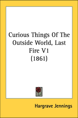 Curious Things Of The Outside World, Last Fire V1 (1861)