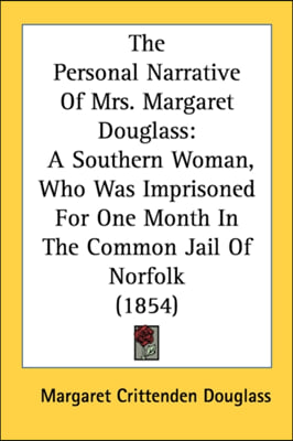 The Personal Narrative Of Mrs. Margaret Douglass: A Southern Woman, Who Was Imprisoned For One Month In The Common Jail Of Norfolk (1854)