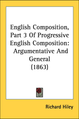 English Composition, Part 3 Of Progressive English Composition: Argumentative And General (1863)