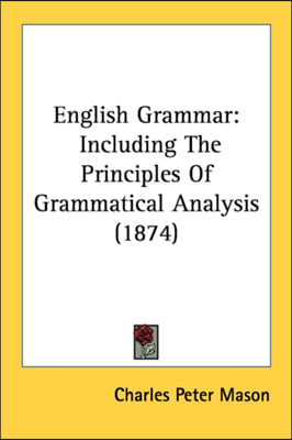 English Grammar: Including The Principles Of Grammatical Analysis (1874)