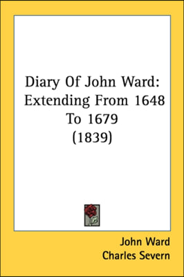 Diary Of John Ward: Extending From 1648 To 1679 (1839)