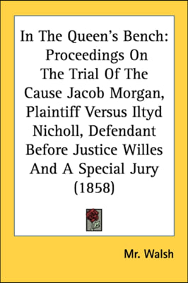 In The Queen&#39;s Bench: Proceedings On The Trial Of The Cause Jacob Morgan, Plaintiff Versus Iltyd Nicholl, Defendant Before Justice Willes An