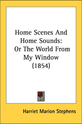 Home Scenes And Home Sounds: Or The World From My Window (1854)