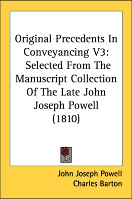 Original Precedents In Conveyancing V3: Selected From The Manuscript Collection Of The Late John Joseph Powell (1810)