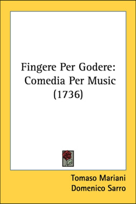 Fingere Per Godere: Comedia Per Music (1736)