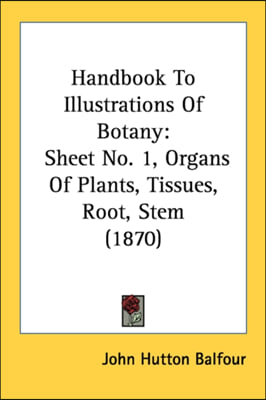 Handbook To Illustrations Of Botany: Sheet No. 1, Organs Of Plants, Tissues, Root, Stem (1870)