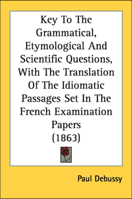 Key To The Grammatical, Etymological And Scientific Questions, With The Translation Of The Idiomatic Passages Set In The French Examination Papers (18