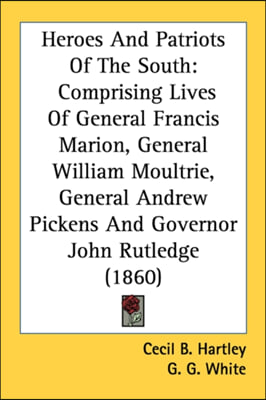 Heroes And Patriots Of The South: Comprising Lives Of General Francis Marion, General William Moultrie, General Andrew Pickens And Governor John Rutle