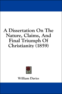 A Dissertation On The Nature, Claims, And Final Triumph Of Christianity (1859)