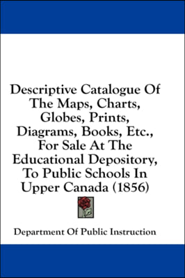 Descriptive Catalogue Of The Maps, Charts, Globes, Prints, Diagrams, Books, Etc., For Sale At The Educational Depository, To Public Schools In Upper C