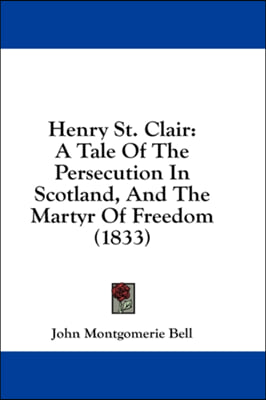 Henry St. Clair: A Tale Of The Persecution In Scotland, And The Martyr Of Freedom (1833)