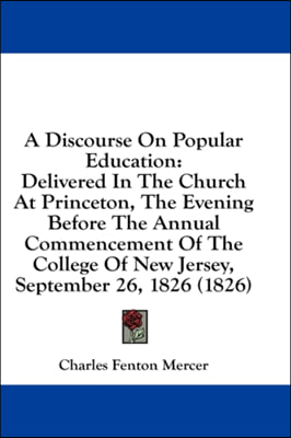 A Discourse On Popular Education: Delivered In The Church At Princeton, The Evening Before The Annual Commencement Of The College Of New Jersey, Septe