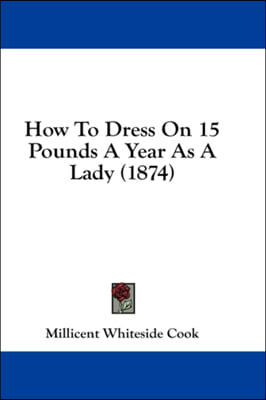 How To Dress On 15 Pounds A Year As A Lady (1874)