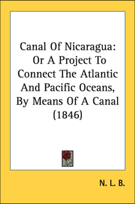 Canal Of Nicaragua: Or A Project To Connect The Atlantic And Pacific Oceans, By Means Of A Canal (1846)