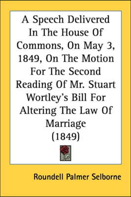 A Speech Delivered In The House Of Commons, On May 3, 1849, On The Motion For The Second Reading Of Mr. Stuart Wortley&#39;s Bill For Altering The Law Of