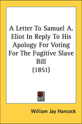 A Letter To Samuel A. Eliot In Reply To His Apology For Voting For The Fugitive Slave Bill (1851)