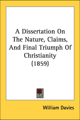 A Dissertation On The Nature, Claims, And Final Triumph Of Christianity (1859)