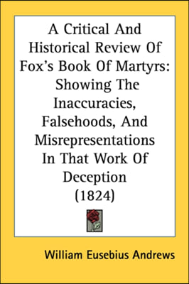 A Critical And Historical Review Of Fox&#39;s Book Of Martyrs: Showing The Inaccuracies, Falsehoods, And Misrepresentations In That Work Of Deception (182