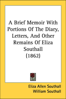 A Brief Memoir With Portions Of The Diary, Letters, And Other Remains Of Eliza Southall (1862)