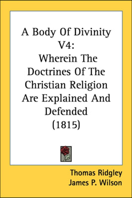 A Body Of Divinity V4: Wherein The Doctrines Of The Christian Religion Are Explained And Defended (1815)