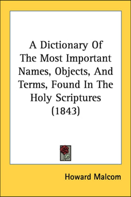 A Dictionary Of The Most Important Names, Objects, And Terms, Found In The Holy Scriptures (1843)