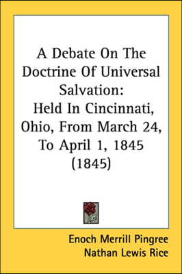 A Debate On The Doctrine Of Universal Salvation: Held In Cincinnati, Ohio, From March 24, To April 1, 1845 (1845)