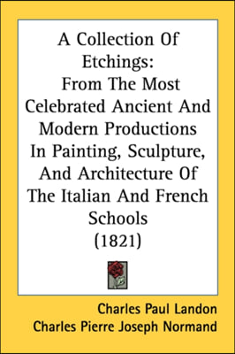 A Collection Of Etchings: From The Most Celebrated Ancient And Modern Productions In Painting, Sculpture, And Architecture Of The Italian And Fr