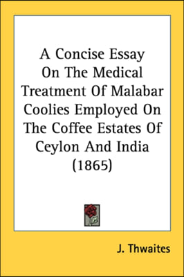 A Concise Essay On The Medical Treatment Of Malabar Coolies Employed On The Coffee Estates Of Ceylon And India (1865)