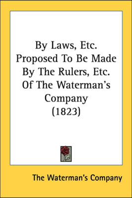 By Laws, Etc. Proposed To Be Made By The Rulers, Etc. Of The Waterman&#39;s Company (1823)