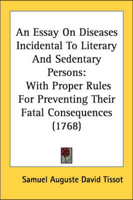 An Essay On Diseases Incidental To Literary And Sedentary Persons: With Proper Rules For Preventing Their Fatal Consequences (1768)