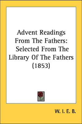 Advent Readings From The Fathers: Selected From The Library Of The Fathers (1853)