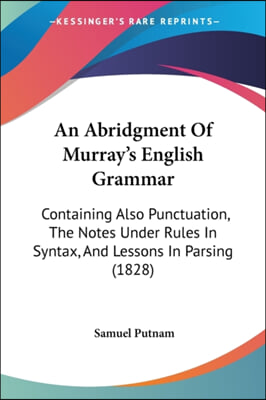 An Abridgment Of Murray's English Grammar: Containing Also Punctuation, The Notes Under Rules In Syntax, And Lessons In Parsing (1828)