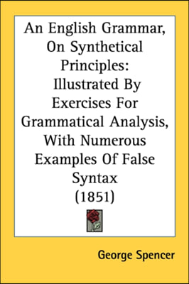 An English Grammar, On Synthetical Principles: Illustrated By Exercises For Grammatical Analysis, With Numerous Examples Of False Syntax (1851)