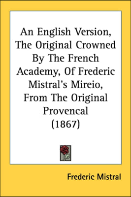 An English Version, The Original Crowned By The French Academy, Of Frederic Mistral's Mireio, From The Original Provencal (1867)