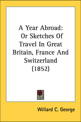 A Year Abroad: Or Sketches Of Travel In Great Britain, France And Switzerland (1852)