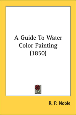 A Guide To Water Color Painting (1850)