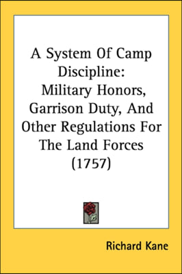 A System Of Camp Discipline: Military Honors, Garrison Duty, And Other Regulations For The Land Forces (1757)
