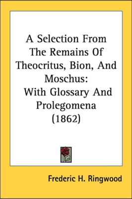 A Selection From The Remains Of Theocritus, Bion, And Moschus: With Glossary And Prolegomena (1862)