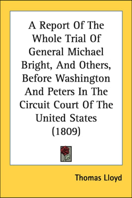 A Report Of The Whole Trial Of General Michael Bright, And Others, Before Washington And Peters In The Circuit Court Of The United States (1809)