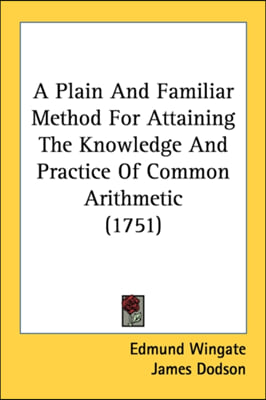 A Plain And Familiar Method For Attaining The Knowledge And Practice Of Common Arithmetic (1751)