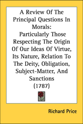 A Review Of The Principal Questions In Morals: Particularly Those Respecting The Origin Of Our Ideas Of Virtue, Its Nature, Relation To The Deity, Obl