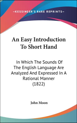 An Easy Introduction To Short Hand: In Which The Sounds Of The English Language Are Analyzed And Expressed In A Rational Manner (1822)